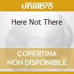 Here Not There cd musicale di CHILD JANE
