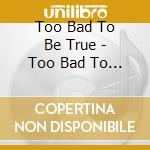 Too Bad To Be True - Too Bad To Be True cd