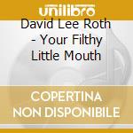 David Lee Roth - Your Filthy Little Mouth cd musicale di LEE ROTH DAVID