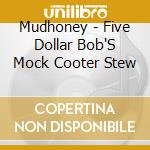 Mudhoney - Five Dollar Bob'S Mock Cooter Stew cd musicale di MUDHONEY