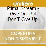 Primal Scream - Give Out But Don'T Give Up cd musicale di Primal Scream