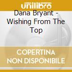 Dana Bryant - Wishing From The Top cd musicale di BRYANT DANA