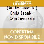 (Audiocassetta) Chris Isaak - Baja Sessions cd