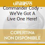 Commander Cody - We'Ve Got A Live One Here! cd