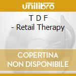 T D F - Retail Therapy cd musicale di T.D.F.