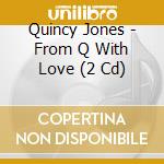 Quincy Jones - From Q With Love (2 Cd) cd musicale di JONES QUINCY
