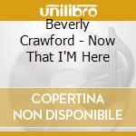 Beverly Crawford - Now That I'M Here cd musicale di Beverly Crawford