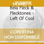 Bela Fleck & Flecktones - Left Of Cool cd musicale di BELA FLECK & FLECKTONES