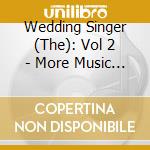 Wedding Singer (The): Vol 2 - More Music From The Motion Picture cd musicale di Wedding Singer, The