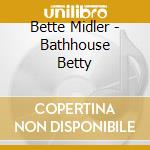Bette Midler - Bathhouse Betty cd musicale di Bette Midler