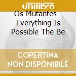 Os Mutantes - Everything Is Possible The Be cd musicale di Os Mutantes