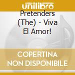 Pretenders (The) - Viva El Amor! cd musicale di Pretenders