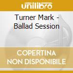 Turner Mark - Ballad Session cd musicale di TURNER MARK