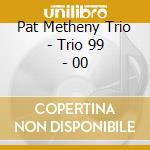 Pat Metheny Trio - Trio 99 - 00 cd musicale di METHENY PAT TRIO