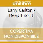 Larry Carlton - Deep Into It cd musicale di CARLTON LARRY