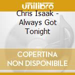 Chris Isaak - Always Got Tonight cd musicale di ISAAK CHRIS
