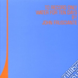 John Frusciante - To Record Only Water For Ten Days cd musicale di FRUSCIANTE J.(RED HOT CHILI PEPPERS)