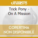 Trick Pony - On A Mission cd musicale di Trick Pony