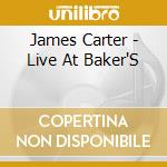James Carter - Live At Baker'S cd musicale di CARTER JAMES