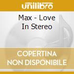 Max - Love In Stereo cd musicale