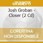 Josh Groban - Closer (2 Cd) cd