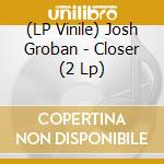 (LP Vinile) Josh Groban - Closer (2 Lp) lp vinile