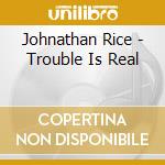 Johnathan Rice - Trouble Is Real cd musicale di Johnathan Rice