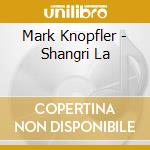 Mark Knopfler - Shangri La cd musicale di Mark Knopfler