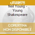 Neil Young - Young Shakespeare cd musicale