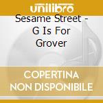 Sesame Street - G Is For Grover cd musicale di Sesame Street
