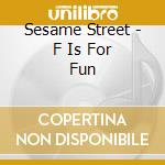 Sesame Street - F Is For Fun cd musicale di Sesame Street