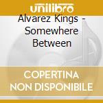 Alvarez Kings - Somewhere Between cd musicale di Alvarez Kings