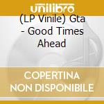 (LP Vinile) Gta - Good Times Ahead lp vinile di Gta