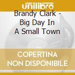 Brandy Clark - Big Day In A Small Town cd musicale di Clark Brandy