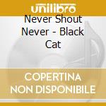 Never Shout Never - Black Cat cd musicale di Never Shout Never