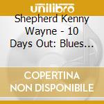 Shepherd Kenny Wayne - 10 Days Out: Blues From The Ba (2 Cd) cd musicale di SHEPHERD KENNY WAYNE