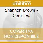 Shannon Brown - Corn Fed cd musicale di Shannon Brown