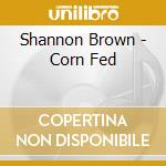 Shannon Brown - Corn Fed cd