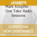 Mark Knopfler - One Take Radio Sessions cd musicale di Knopfler Mark