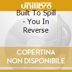 Built To Spill - You In Reverse cd musicale di BUILT TO SPILL