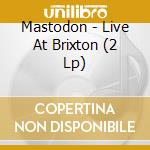 Mastodon - Live At Brixton (2 Lp) cd musicale di Mastodon (vinyl)