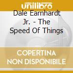 Dale Earnhardt Jr. - The Speed Of Things cd musicale di Dale Earnhardt Jr Jr