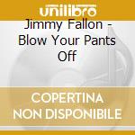 Jimmy Fallon - Blow Your Pants Off cd musicale di Jimmy Fallon