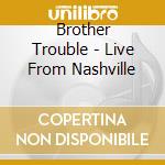 Brother Trouble - Live From Nashville cd