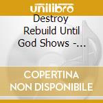 Destroy Rebuild Until God Shows - D.r.u.g.s. cd musicale di Destroy Rebuild Until God Shows