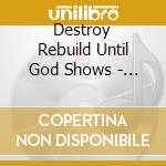 Destroy Rebuild Until God Shows - D.r.u.g.s. cd