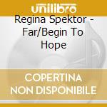 Regina Spektor - Far/Begin To Hope cd musicale di Regina Spektor