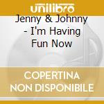 Jenny & Johnny - I'm Having Fun Now cd