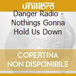 Danger Radio - Nothings Gonna Hold Us Down cd musicale di Danger Radio