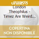 London Theophilus - Timez Are Weird These Days cd musicale di London Theophilus